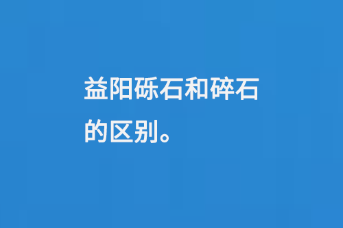 益陽礫石和碎石的區別