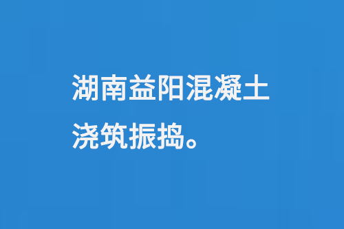 湖南益陽混凝土澆筑振搗